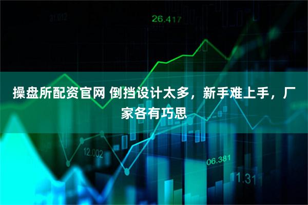 操盘所配资官网 倒挡设计太多，新手难上手，厂家各有巧思