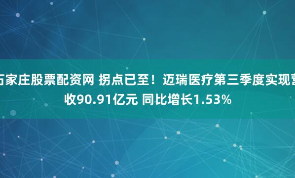 石家庄股票配资网 拐点已至！迈瑞医疗第三季度实现营收90.91亿元 同比增长1.53%