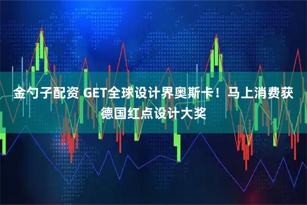 金勺子配资 GET全球设计界奥斯卡！马上消费获德国红点设计大奖