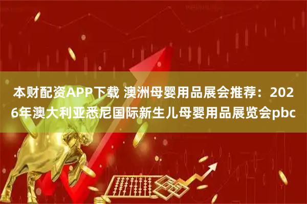 本财配资APP下载 澳洲母婴用品展会推荐：2026年澳大利亚悉尼国际新生儿母婴用品展览会pbc