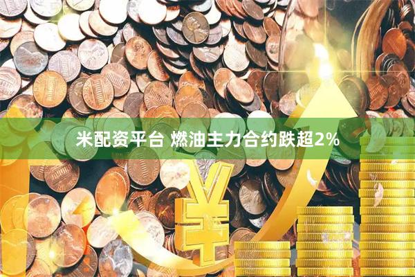 米配资平台 燃油主力合约跌超2%