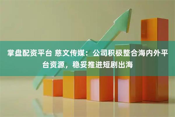 掌盘配资平台 慈文传媒：公司积极整合海内外平台资源，稳妥推进短剧出海