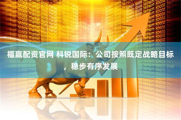 福赢配资官网 科锐国际：公司按照既定战略目标，稳步有序发展