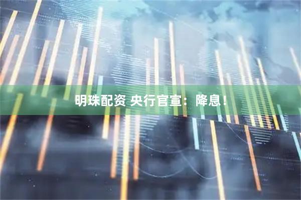 明珠配资 央行官宣：降息！