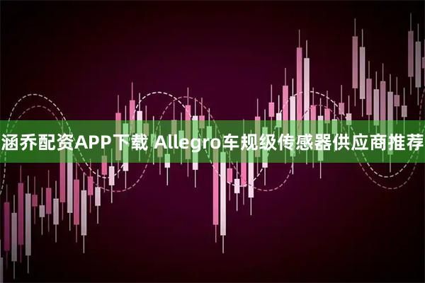 涵乔配资APP下载 Allegro车规级传感器供应商推荐