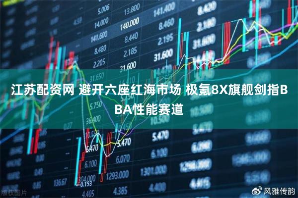 江苏配资网 避开六座红海市场 极氪8X旗舰剑指BBA性能赛道